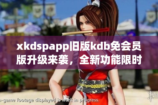 xkdspapp舊版kdb免會員版升級來襲，全新功能限時體驗