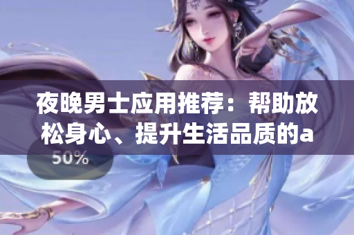 夜晚男士應(yīng)用推薦：幫助放松身心、提升生活品質(zhì)的app推薦