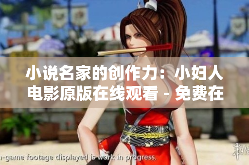 小說(shuō)名家的創(chuàng)作力：小婦人電影原版在線觀看 - 免費(fèi)在線觀看最新電影大片