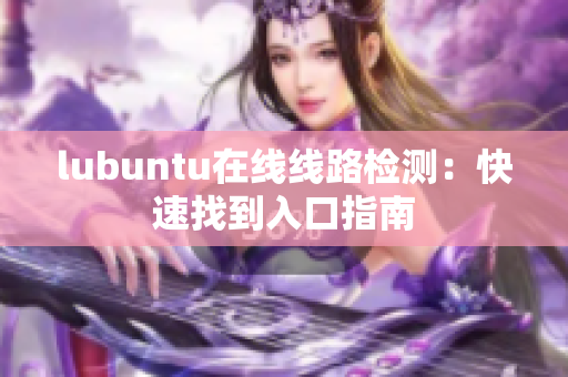 lubuntu在線線路檢測(cè)：快速找到入口指南
