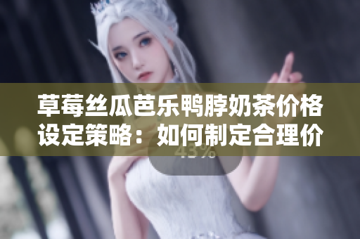 草莓絲瓜芭樂鴨脖奶茶價(jià)格設(shè)定策略：如何制定合理價(jià)格以吸引顧客并保持盈利？