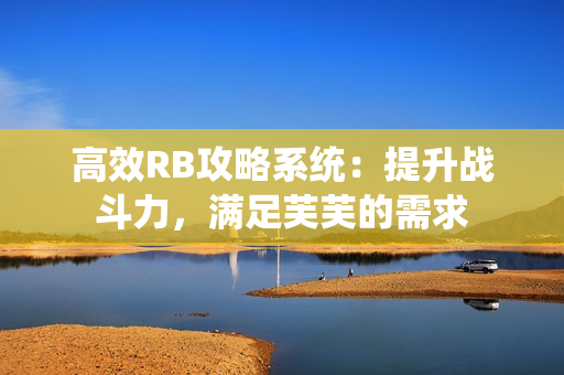 高效RB攻略系統(tǒng)：提升戰(zhàn)斗力，滿足芙芙的需求