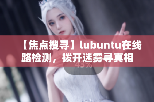 【焦點搜尋】lubuntu在線路檢測，撥開迷霧尋真相