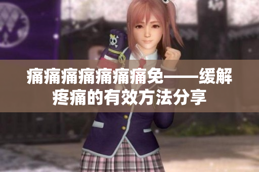 痛痛痛痛痛痛痛免——緩解疼痛的有效方法分享