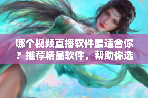 哪個視頻直播軟件最適合你？推薦精品軟件，幫助你選擇最合適的成品視頻直播軟件