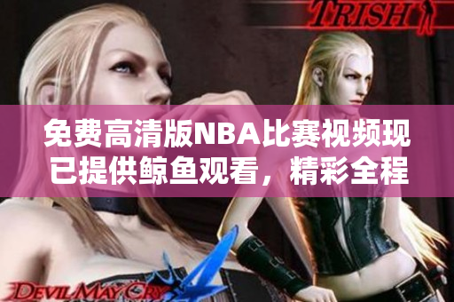 免費高清版NBA比賽視頻現(xiàn)已提供鯨魚觀看，精彩全程回放任你欣賞