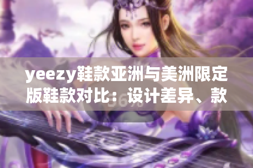 yeezy鞋款亞洲與美洲限定版鞋款對比：設(shè)計差異、款式選擇和價格分析