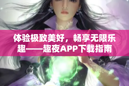 體驗(yàn)極致美好，暢享無限樂趣——趣夜APP下載指南