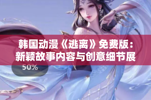 韓國動(dòng)漫《逃離》免費(fèi)版：新穎故事內(nèi)容與創(chuàng)意細(xì)節(jié)展現(xiàn)