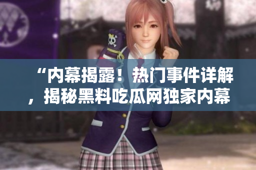 “內(nèi)幕揭露！熱門事件詳解，揭秘黑料吃瓜網(wǎng)獨家內(nèi)幕！讓你了解更多！”