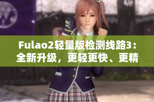Fulao2輕量版檢測線路3：全新升級，更輕更快、更精準(zhǔn)