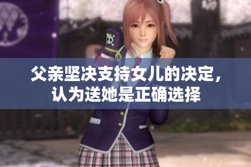 父親堅決支持女兒的決定，認為送她是正確選擇