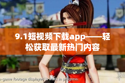 9.1短視頻下載app——輕松獲取最新熱門內(nèi)容