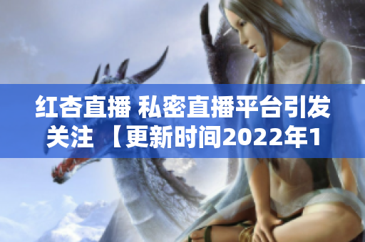 紅杏直播 私密直播平臺(tái)引發(fā)關(guān)注 【更新時(shí)間2022年1月12日】