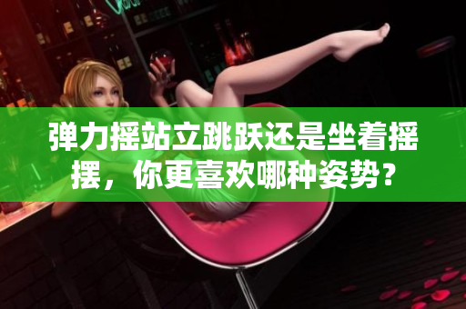 彈力搖站立跳躍還是坐著搖擺，你更喜歡哪種姿勢(shì)？
