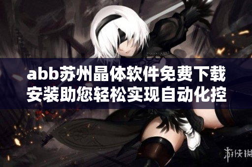 abb蘇州晶體軟件免費(fèi)下載安裝助您輕松實(shí)現(xiàn)自動(dòng)化控制