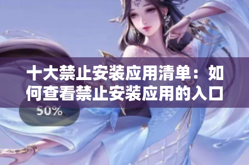 十大禁止安裝應(yīng)用清單：如何查看禁止安裝應(yīng)用的入口位置