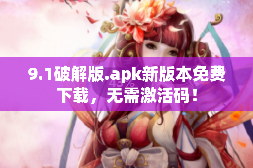 9.1破解版.apk新版本免費(fèi)下載，無需激活碼！