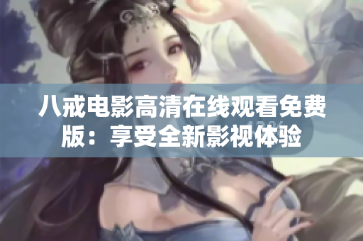 八戒電影高清在線觀看免費版：享受全新影視體驗
