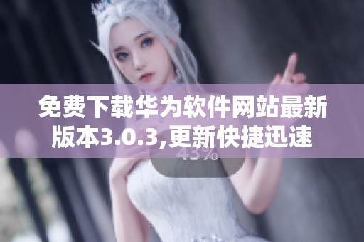 免費下載華為軟件網(wǎng)站最新版本3.0.3,更新快捷迅速