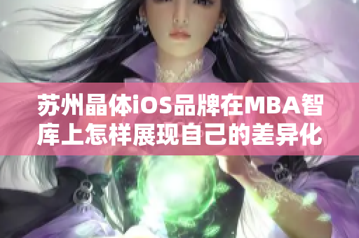 蘇州晶體iOS品牌在MBA智庫上怎樣展現(xiàn)自己的差異化競爭力？