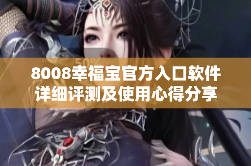 8008幸福寶官方入口軟件詳細(xì)評測及使用心得分享