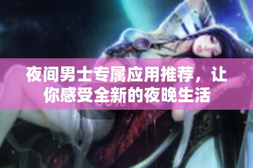 夜間男士專屬應用推薦，讓你感受全新的夜晚生活