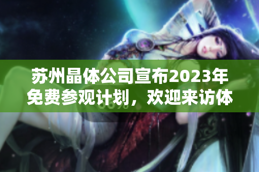 蘇州晶體公司宣布2023年免費(fèi)參觀計(jì)劃，歡迎來訪體驗(yàn)其最新科技成果