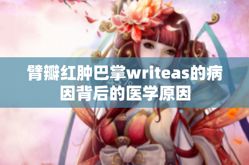 臂瓣紅腫巴掌writeas的病因背后的醫(yī)學(xué)原因