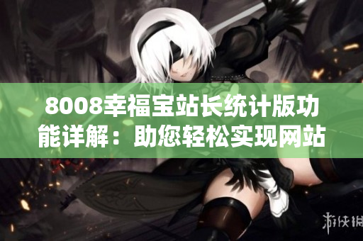 8008幸福寶站長統(tǒng)計版功能詳解：助您輕松實現(xiàn)網(wǎng)站數(shù)據(jù)分析