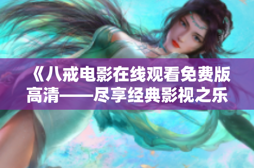 《八戒電影在線觀看免費版高清——盡享經(jīng)典影視之樂》