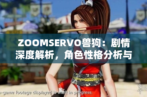 ZOOMSERVO獸狗：劇情深度解析，角色性格分析與情節(jié)懸疑揭秘