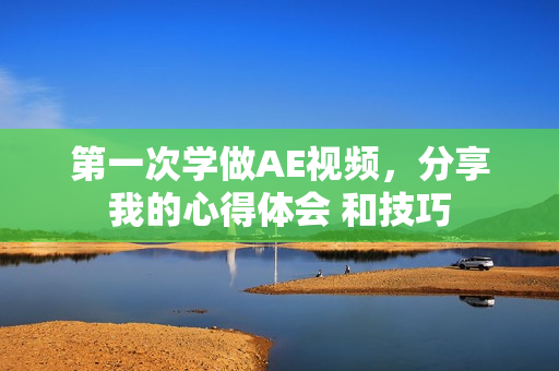 第一次學(xué)做AE視頻，分享我的心得體會 和技巧