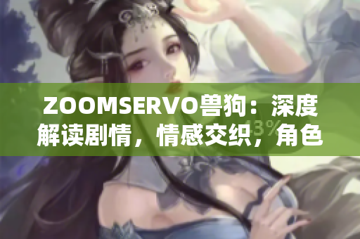 ZOOMSERVO獸狗：深度解讀劇情，情感交織，角色命運引人深思