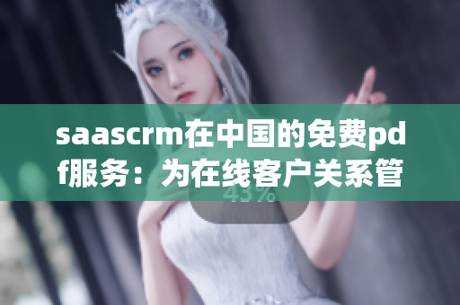 saascrm在中國的免費(fèi)pdf服務(wù)：為在線客戶關(guān)系管理提供便捷的解決方案