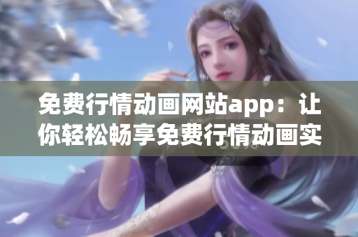 免費行情動畫網(wǎng)站app：讓你輕松暢享免費行情動畫實時播放