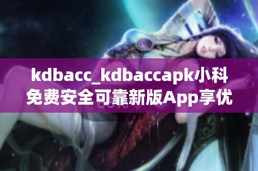 kdbacc_kdbaccapk小科免費安全可靠新版App享優(yōu)惠