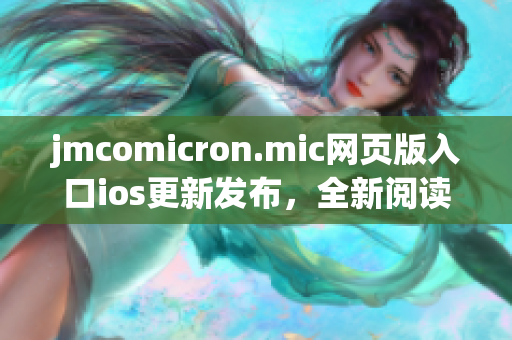 jmcomicron.mic網(wǎng)頁(yè)版入口ios更新發(fā)布，全新閱讀體驗(yàn)即刻暢享