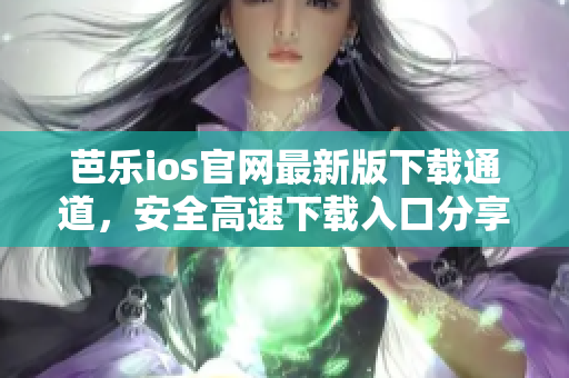芭樂ios官網(wǎng)最新版下載通道，安全高速下載入口分享