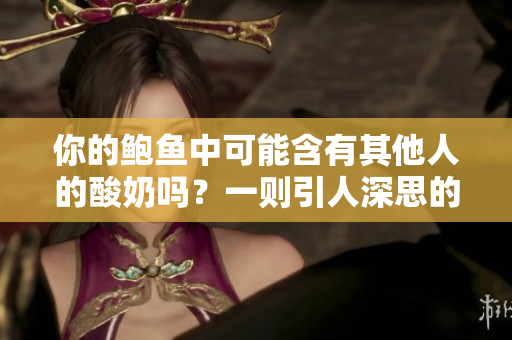 你的鮑魚中可能含有其他人的酸奶嗎？一則引人深思的問題
