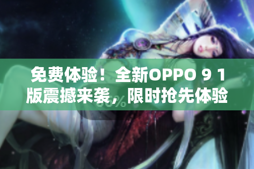 免費(fèi)體驗(yàn)！全新OPPO 9 1版震撼來襲，限時搶先體驗(yàn)！