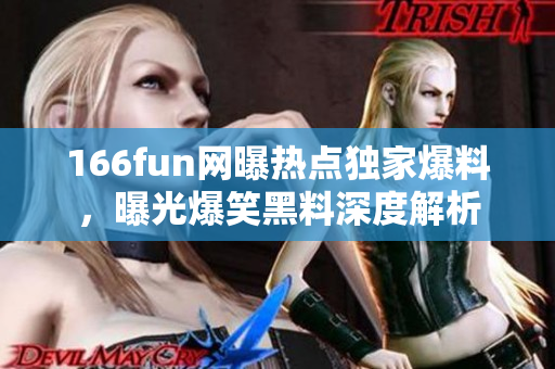 166fun網(wǎng)曝熱點獨家爆料，曝光爆笑黑料深度解析