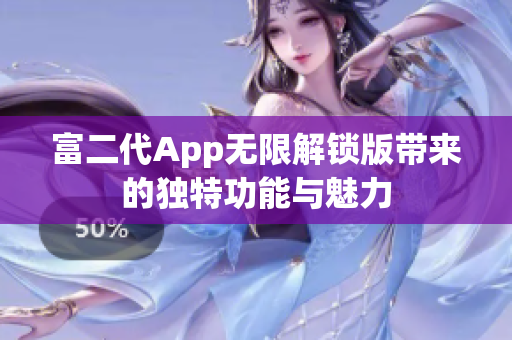 富二代App無(wú)限解鎖版帶來(lái)的獨(dú)特功能與魅力
