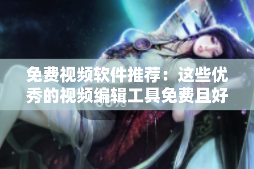 免費(fèi)視頻軟件推薦：這些優(yōu)秀的視頻編輯工具免費(fèi)且好用