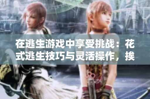在逃生游戲中享受挑戰(zhàn)：花式逃生技巧與靈活操作，挨草桃子燈成就全新游戲體驗(yàn)