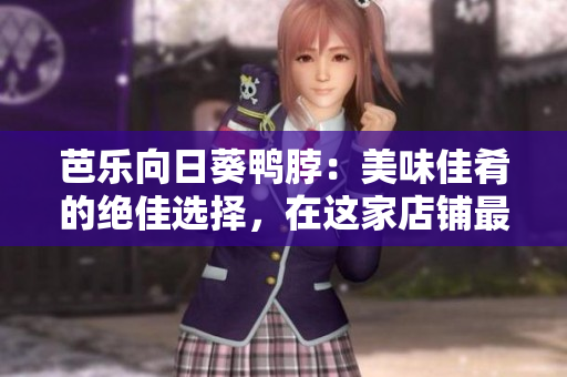 芭樂向日葵鴨脖：美味佳肴的絕佳選擇，在這家店鋪?zhàn)钪档猛扑]