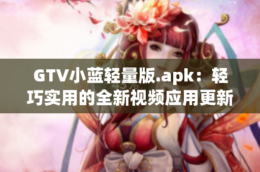 GTV小藍(lán)輕量版.apk：輕巧實(shí)用的全新視頻應(yīng)用更新