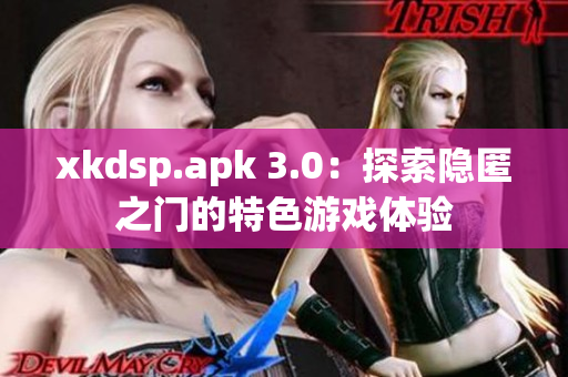 xkdsp.apk 3.0：探索隱匿之門的特色游戲體驗