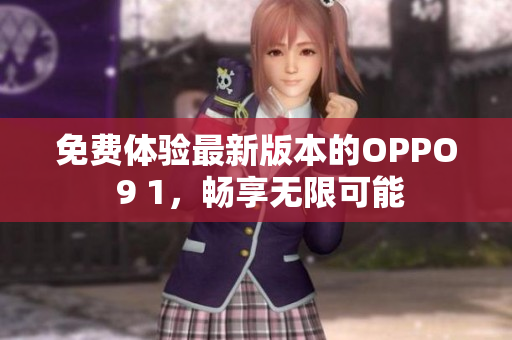 免費(fèi)體驗(yàn)最新版本的OPPO 9 1，暢享無(wú)限可能