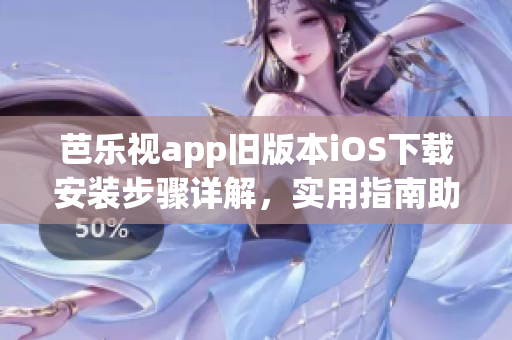 芭樂(lè)視app舊版本iOS下載安裝步驟詳解，實(shí)用指南助你輕松完成安裝